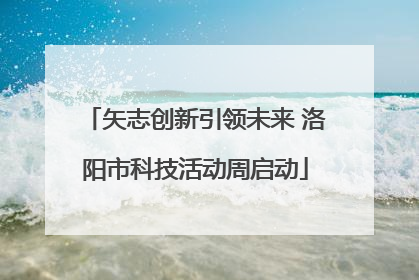 矢志创新引领未来 洛阳市科技活动周启动